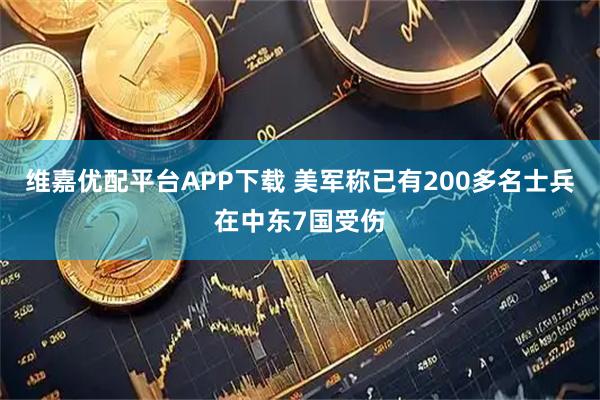 维嘉优配平台APP下载 美军称已有200多名士兵在中东7国受伤