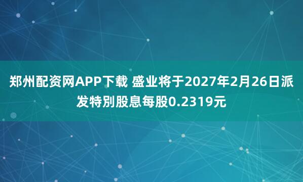 郑州配资网APP下载 盛业将于2027年2月26日派发特別股息每股0.2319元