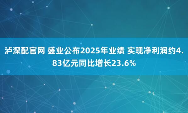 泸深配官网 盛业公布2025年业绩 实现净利润约4.83亿元同比增长23.6%