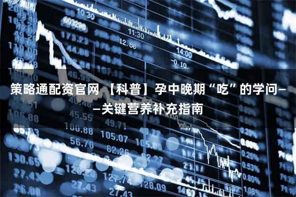 策略通配资官网 【科普】孕中晚期“吃”的学问——关键营养补充指南