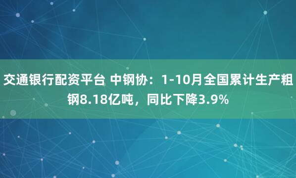 交通银行配资平台 中钢协：1-10月全国累计生产粗钢8.18亿吨，同比下降3.9%