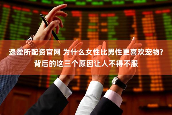 速盈所配资官网 为什么女性比男性更喜欢宠物?背后的这三个原因让人不得不服