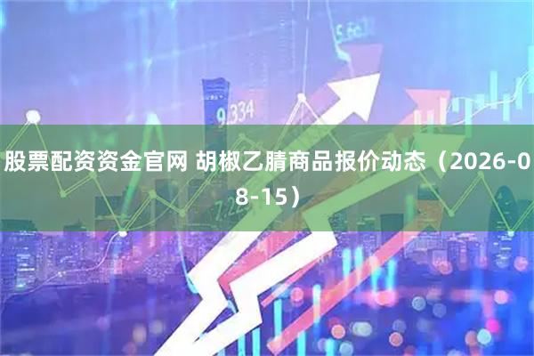 股票配资资金官网 胡椒乙腈商品报价动态（2026-08-15）