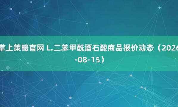 掌上策略官网 L.二苯甲酰酒石酸商品报价动态（2026-08-15）