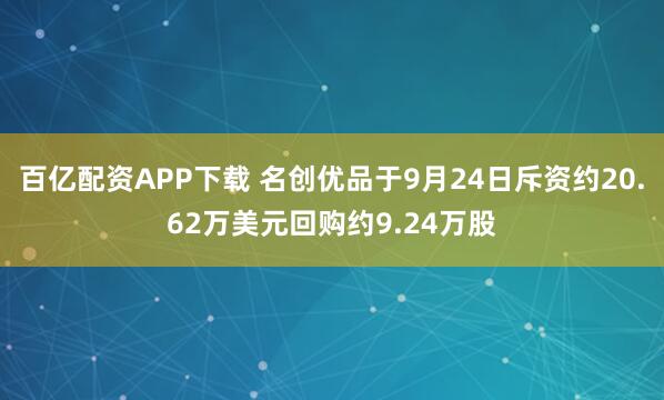 百亿配资APP下载 名创优品于9月24日斥资约20.62万美元回购约9.24万股