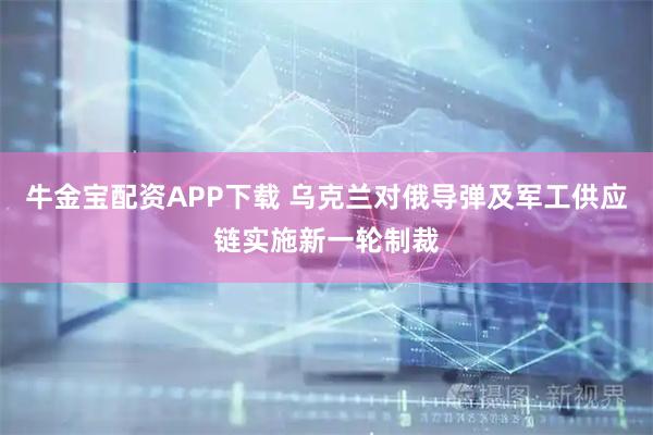 牛金宝配资APP下载 乌克兰对俄导弹及军工供应链实施新一轮制裁